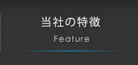 当社の特徴 Feature