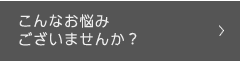 こんなお悩みございませんか？